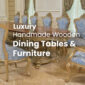 Luxury handmade Wooden Dining Tables and Chairs